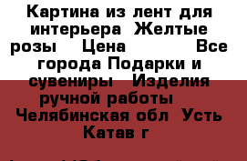 Картина из лент для интерьера “Желтые розы“ › Цена ­ 2 500 - Все города Подарки и сувениры » Изделия ручной работы   . Челябинская обл.,Усть-Катав г.